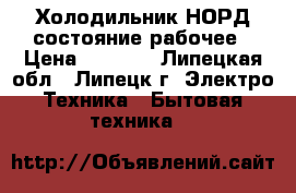 Холодильник НОРД состояние рабочее › Цена ­ 9 000 - Липецкая обл., Липецк г. Электро-Техника » Бытовая техника   